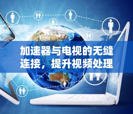 加速器与电视的无缝连接，提升视频处理性能