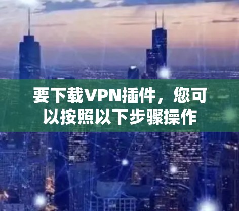 要下载VPN插件，您可以按照以下步骤操作