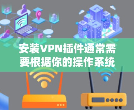安装VPN插件通常需要根据你的操作系统和所使用的VPN服务提供商来进行。以下是一个通用的安装步骤指南，假设你使用的是Windows操作系统