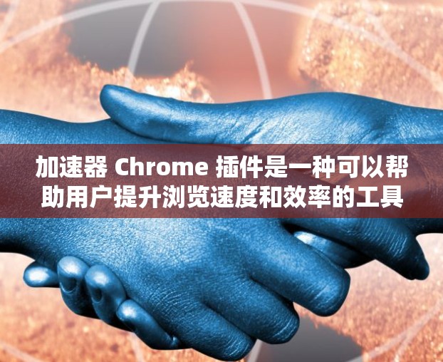 加速器 Chrome 插件是一种可以帮助用户提升浏览速度和效率的工具。以下是关于使用加速器 Chrome 插件的一些建议和步骤