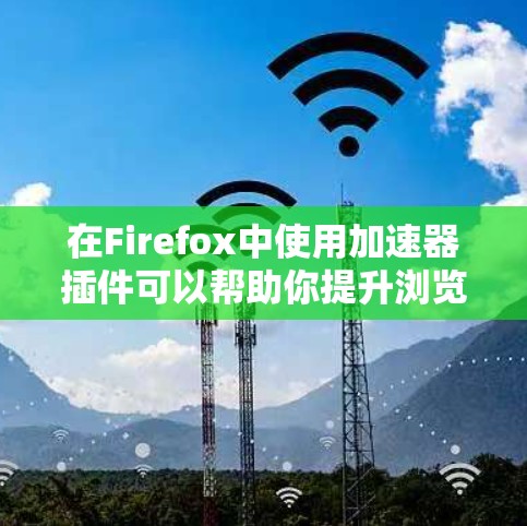 在Firefox中使用加速器插件可以帮助你提升浏览速度和页面加载时间。以下是一些常见的加速器插件和工具 在Firefox中使用加速器插件可以帮助你提升浏览速度和页面加载时间。以下是一些常见的加速器插件和工具