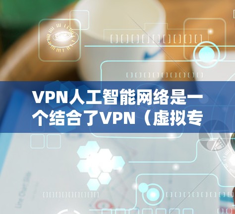 VPN人工智能网络是一个结合了VPN(虚拟专用网络)和人工智能(AI)技术的概念,用于在网络中引入人工智能的优势,以增强安全性、隐私保护或网络性能 VPN人工智能网络是一个结合了VPN(虚拟专用网络)和人工智能(AI)技术的概念,用于在网络中引入人工智能的优势,以增强安全性、隐私保护或网络性能