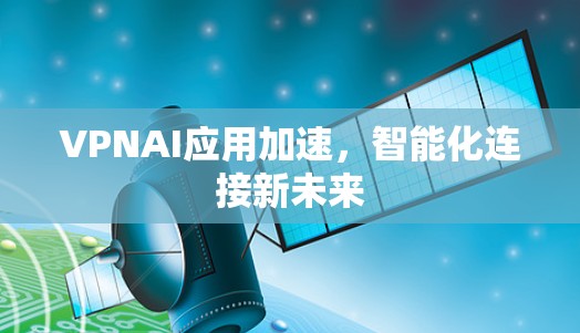 VPNAI应用加速,智能化连接新未来 VPNAI应用加速,智能化连接新未来