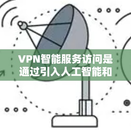 VPN智能服务访问是通过引入人工智能和自动化技术,使VPN服务更加智能化、便捷化,从而提高访问效率和安全性。以下是对这一概念的详细分析 VPN智能服务访问是通过引入人工智能和自动化技术,使VPN服务更加智能化、便捷化,从而提高访问效率和安全性。以下是对这一概念的详细分析