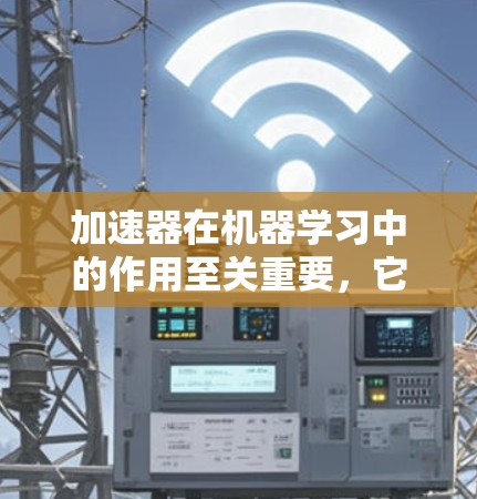 加速器在机器学习中的作用至关重要,它们能够显著提升模型训练和推理的效率。以下是对加速器及其在机器学习中的应用的总结 加速器在机器学习中的作用至关重要,它们能够显著提升模型训练和推理的效率。以下是对加速器及其在机器学习中的应用的总结