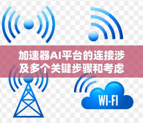 加速器AI平台的连接涉及多个关键步骤和考虑因素,以下是对这些步骤和因素的详细分析 加速器AI平台的连接涉及多个关键步骤和考虑因素,以下是对这些步骤和因素的详细分析