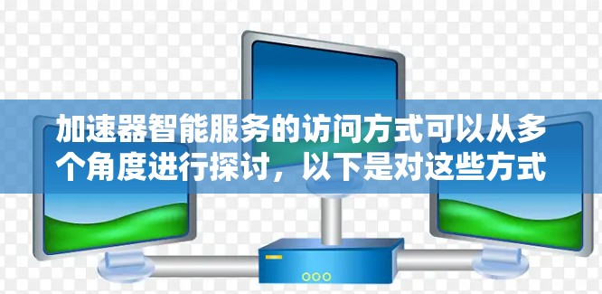 加速器智能服务的访问方式可以从多个角度进行探讨，以下是对这些方式的总结和分析