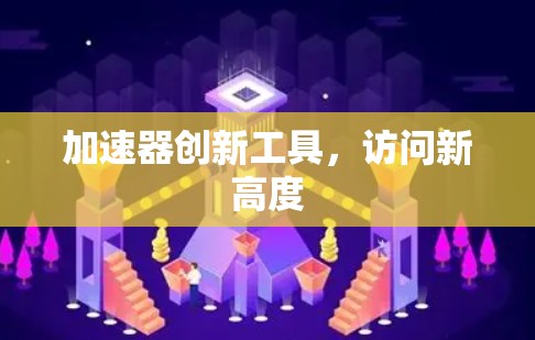 加速器创新工具,访问新高度 加速器创新工具,访问新高度