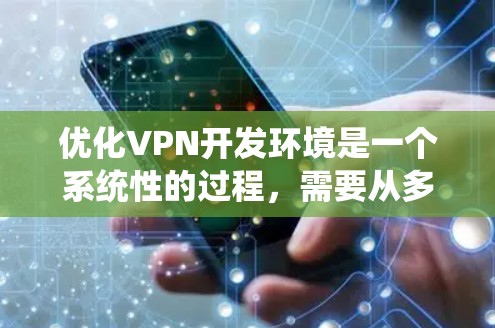 优化VPN开发环境是一个系统性的过程，需要从多个方面进行考虑和调整。以下是优化VPN开发环境的详细步骤和建议