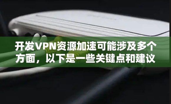 开发VPN资源加速可能涉及多个方面,以下是一些关键点和建议,帮助你优化VPN性能和资源使用 开发VPN资源加速可能涉及多个方面,以下是一些关键点和建议,帮助你优化VPN性能和资源使用