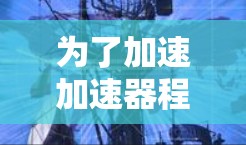 为了加速加速器程序的下载,可以采取以下步骤 为了加速加速器程序的下载,可以采取以下步骤