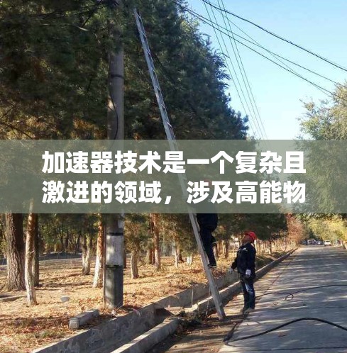 加速器技术是一个复杂且激进的领域,涉及高能物理、工程和计算机科学等多个方面。如果你想了解加速器技术的最新进展或相关资源,以下是一些可能有用的信息和链接 加速器技术是一个复杂且激进的领域,涉及高能物理、工程和计算机科学等多个方面。如果你想了解加速器技术的最新进展或相关资源,以下是一些可能有用的信息和链接