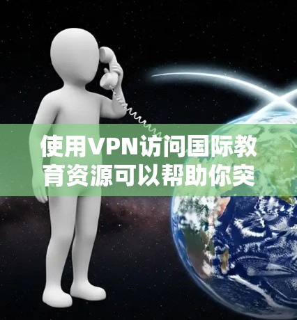 使用VPN访问国际教育资源可以帮助你突破地域限制，访问到一些国际化的教育平台、课程或研究资料。不过，使用VPN时需要注意遵守相关法律法规，并确保网络安全。以下是一些关于VPN国际教育访问的信息和建议