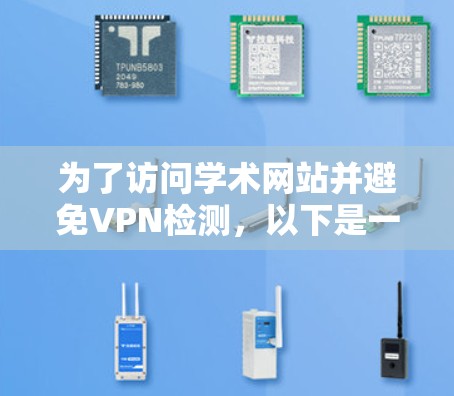 为了访问学术网站并避免VPN检测,以下是一些建议和步骤 为了访问学术网站并避免VPN检测,以下是一些建议和步骤