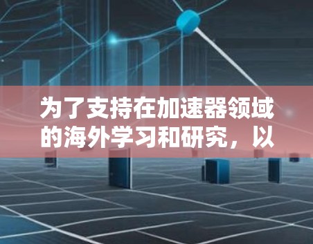 为了支持在加速器领域的海外学习和研究，以下是一些关键的工具和资源，帮助研究人员高效地进行跨国合作和数据分析