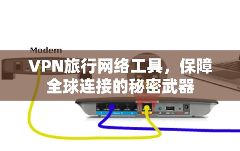 VPN旅行网络工具，保障全球连接的秘密武器