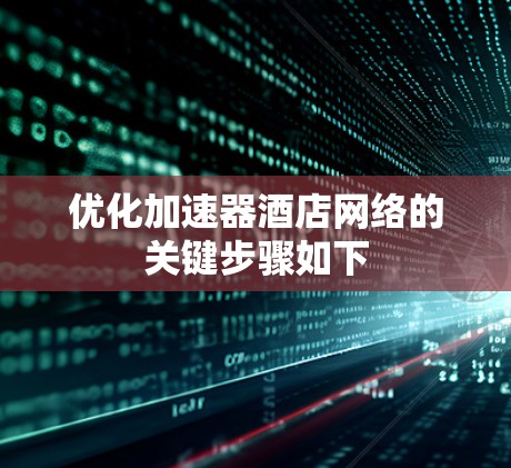 优化加速器酒店网络的关键步骤如下