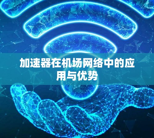 加速器在机场网络中的应用与优势 加速器在机场网络中的应用与优势