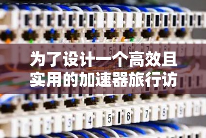 为了设计一个高效且实用的加速器旅行访问工具，我们需要从多个关键方面进行考虑