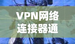 VPN网络连接器通常指的是用于连接到VPN服务器的设备或软件工具。这些连接器可以是硬件设备(如路由器、防火墙等)或软件程序(如VPN客户端)以下是一些相关的详细信息 VPN网络连接器通常指的是用于连接到VPN服务器的设备或软件工具。这些连接器可以是硬件设备(如路由器、防火墙等)或软件程序(如VPN客户端)以下是一些相关的详细信息