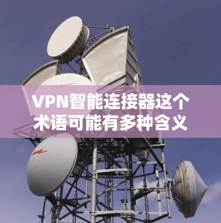 VPN智能连接器这个术语可能有多种含义，具体取决于上下文。以下是一些可能的解释