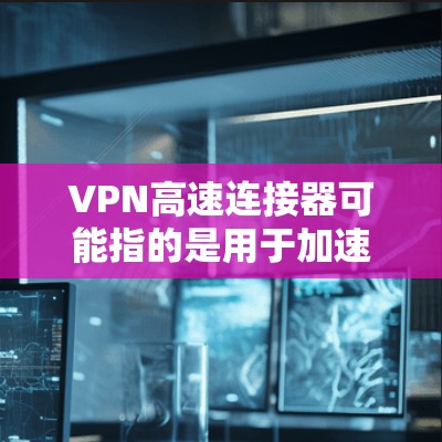 VPN高速连接器可能指的是用于加速VPN连接的设备或软件。VPN加速器是一种帮助用户加快VPN连接速度的技术或工具,通常通过优化网络配置、减少延迟和提高带宽来实现 VPN高速连接器可能指的是用于加速VPN连接的设备或软件。VPN加速器是一种帮助用户加快VPN连接速度的技术或工具,通常通过优化网络配置、减少延迟和提高带宽来实现