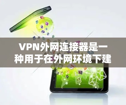 VPN外网连接器是一种用于在外网环境下建立安全、稳定连接的设备或软件，通常用于企业或个人用户访问内部网络、资源或服务。以下是关于VPN外网连接器的一些关键信息和建议