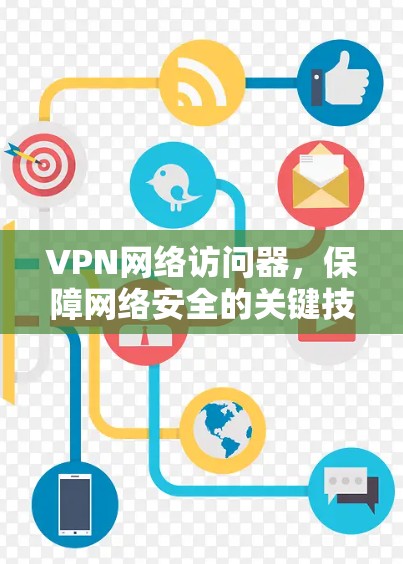 VPN网络访问器,保障网络安全的关键技术 VPN网络访问器,保障网络安全的关键技术