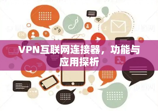 VPN互联网连接器,功能与应用探析 VPN互联网连接器,功能与应用探析