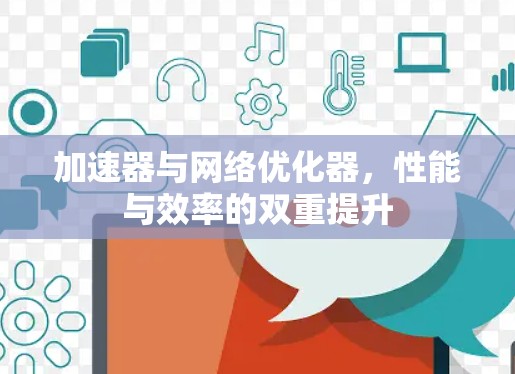 加速器与网络优化器,性能与效率的双重提升 加速器与网络优化器,性能与效率的双重提升