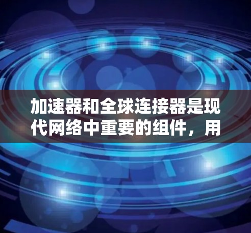 加速器和全球连接器是现代网络中重要的组件,用于优化数据传输效率,特别是在大型数据中心和云计算环境中。以下是对这些技术的详细总结 加速器和全球连接器是现代网络中重要的组件,用于优化数据传输效率,特别是在大型数据中心和云计算环境中。以下是对这些技术的详细总结