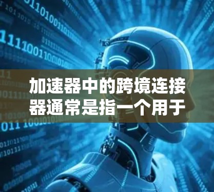 加速器中的跨境连接器通常是指一个用于优化跨网络(尤其是跨国家或跨大型企业内部网络)数据传输的功能模块。这种连接器的主要目的是通过智能算法和优化策略,减少数据在不同网络之间的传输延迟,提高传输效率 加速器中的跨境连接器通常是指一个用于优化跨网络(尤其是跨国家或跨大型企业内部网络)数据传输的功能模块。这种连接器的主要目的是通过智能算法和优化策略,减少数据在不同网络之间的传输延迟,提高传输效率