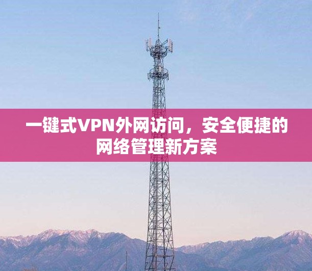 一键式VPN外网访问，安全便捷的网络管理新方案