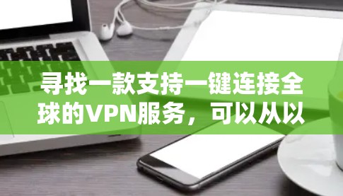 寻找一款支持一键连接全球的VPN服务，可以从以下几个方面进行综合考虑
