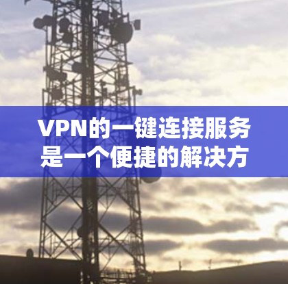 VPN的一键连接服务是一个便捷的解决方案,旨在帮助用户快速、安全地连接到VPN服务器,无需繁琐的手动设置。以下是对这一服务的详细分析 VPN的一键连接服务是一个便捷的解决方案,旨在帮助用户快速、安全地连接到VPN服务器,无需繁琐的手动设置。以下是对这一服务的详细分析