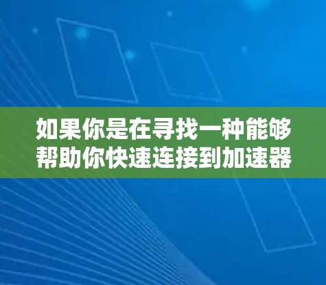 如果你是在寻找一种能够帮助你快速连接到加速器的软件,以下是一些常见的加速器和一键连接工具的介绍和推荐 如果你是在寻找一种能够帮助你快速连接到加速器的软件,以下是一些常见的加速器和一键连接工具的介绍和推荐