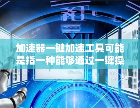 加速器一键加速工具可能是指一种能够通过一键操作快速启动或优化加速器功能的工具。具体来说，这可能涉及以下几种情况