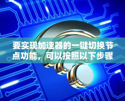 要实现加速器的一键切换节点功能，可以按照以下步骤进行配置和使用
