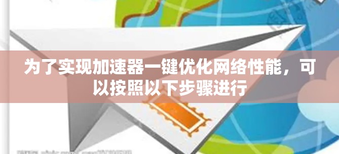 为了实现加速器一键优化网络性能,可以按照以下步骤进行 为了实现加速器一键优化网络性能,可以按照以下步骤进行