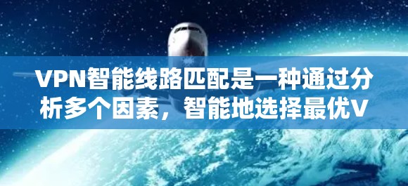 VPN智能线路匹配是一种通过分析多个因素，智能地选择最优VPN服务器的技术，旨在提升连接速度、稳定性和使用体验。以下是对该技术的详细分析