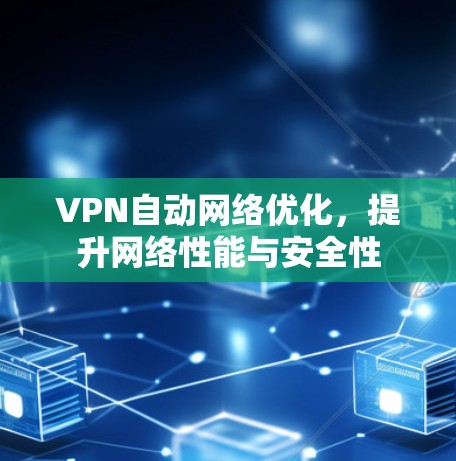 VPN自动网络优化，提升网络性能与安全性