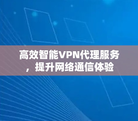 高效智能VPN代理服务,提升网络通信体验 高效智能VPN代理服务,提升网络通信体验