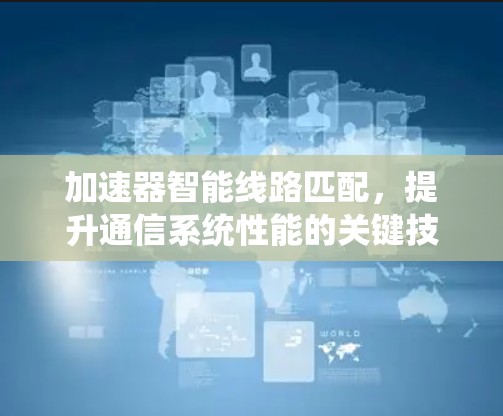 加速器智能线路匹配，提升通信系统性能的关键技术