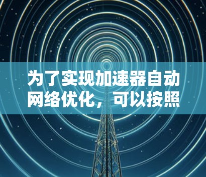 为了实现加速器自动网络优化，可以按照以下步骤进行设计和实施
