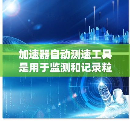 加速器自动测速工具是用于监测和记录粒子在加速器中的速度的系统,旨在提高实验的效率和准确性。以下是对该工具的详细分析和总结 加速器自动测速工具是用于监测和记录粒子在加速器中的速度的系统,旨在提高实验的效率和准确性。以下是对该工具的详细分析和总结