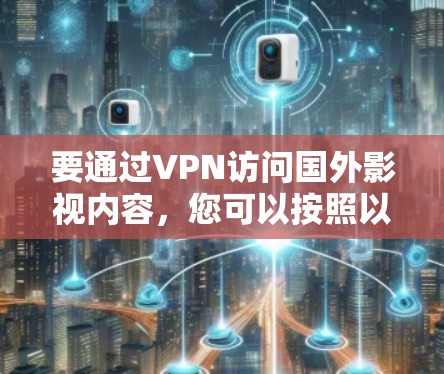 要通过VPN访问国外影视内容,您可以按照以下步骤操作 要通过VPN访问国外影视内容,您可以按照以下步骤操作