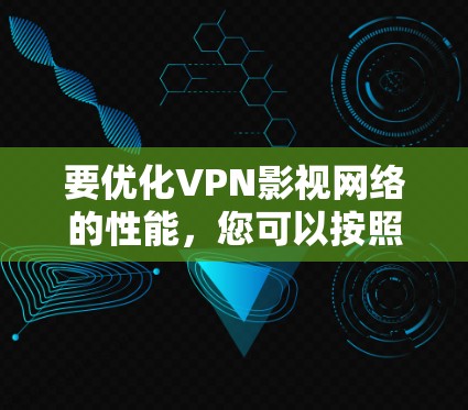 要优化VPN影视网络的性能，您可以按照以下步骤进行配置和调整