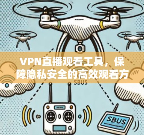 VPN直播观看工具,保障隐私安全的高效观看方式 VPN直播观看工具,保障隐私安全的高效观看方式