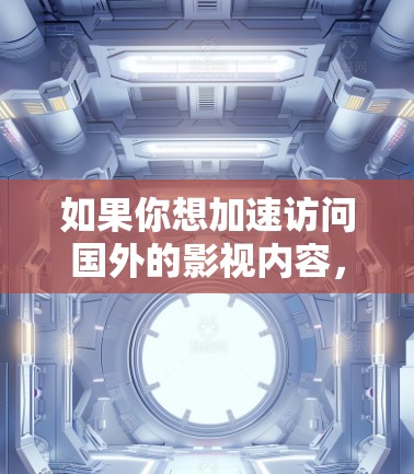 如果你想加速访问国外的影视内容,可以考虑以下方法 如果你想加速访问国外的影视内容,可以考虑以下方法