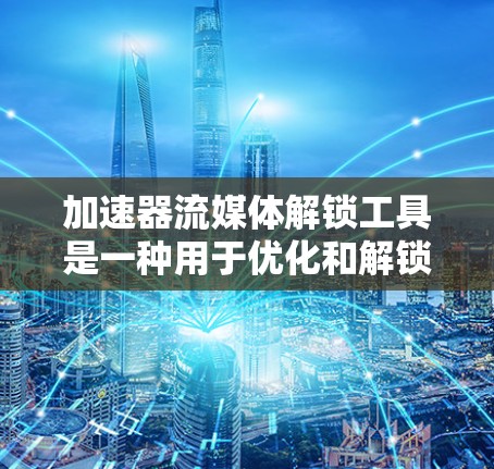 加速器流媒体解锁工具是一种用于优化和解锁流媒体体验的工具,主要通过技术手段提升视频流的播放速度和质量。以下是对这些工具的详细分析 加速器流媒体解锁工具是一种用于优化和解锁流媒体体验的工具,主要通过技术手段提升视频流的播放速度和质量。以下是对这些工具的详细分析